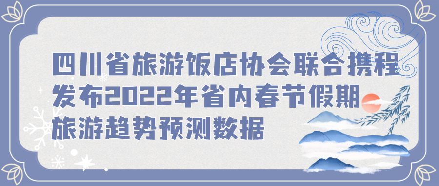 四川省旅游飯店協(xié)會(huì)聯(lián)合攜程發(fā)布2022年省內(nèi)春節(jié)假期旅游趨勢(shì)預(yù)測(cè)數(shù)據(jù)